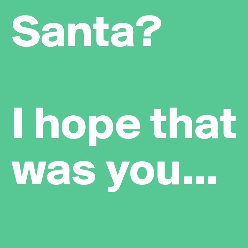 Santa? 

I hope that was you...
