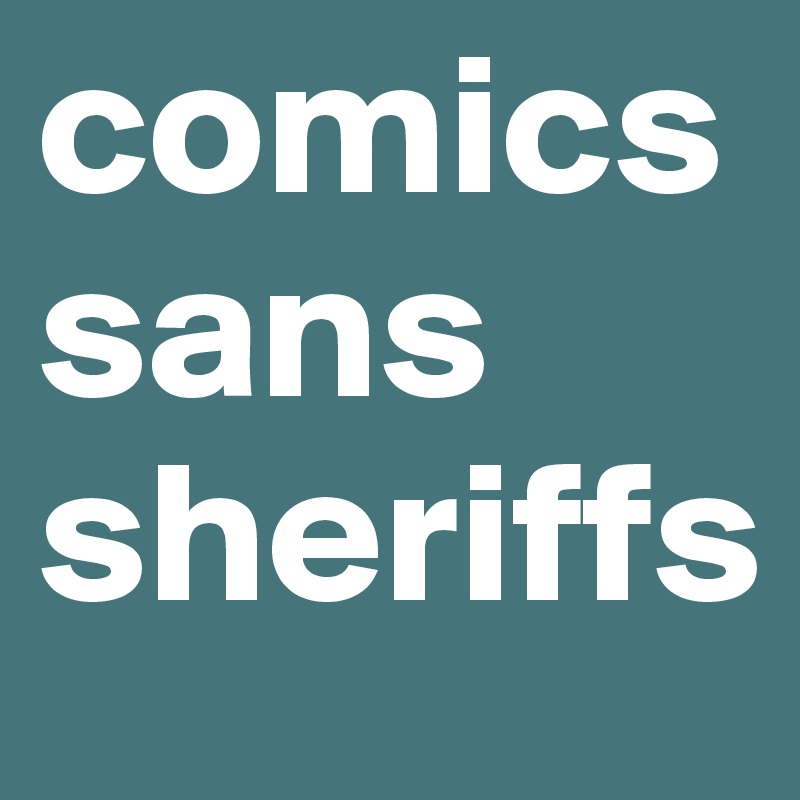 comics
sans
sheriffs