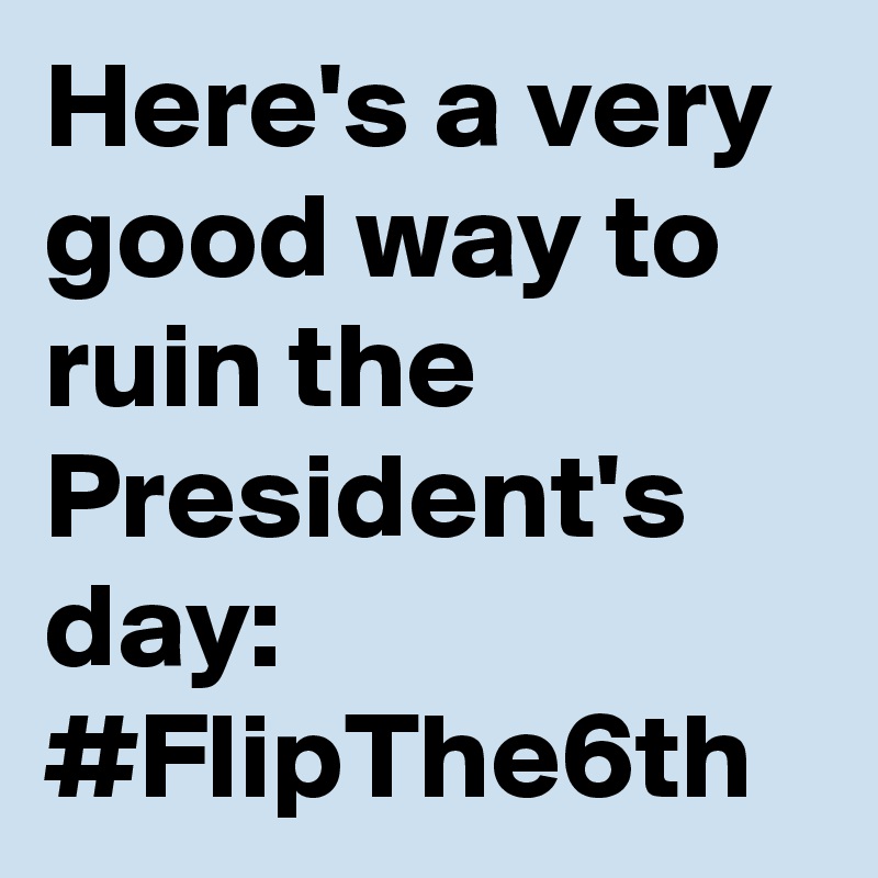 Here's a very good way to ruin the President's day: #FlipThe6th
