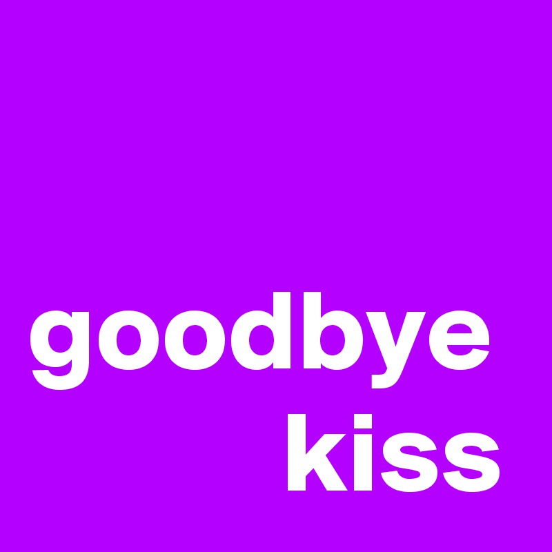 

goodbye            kiss