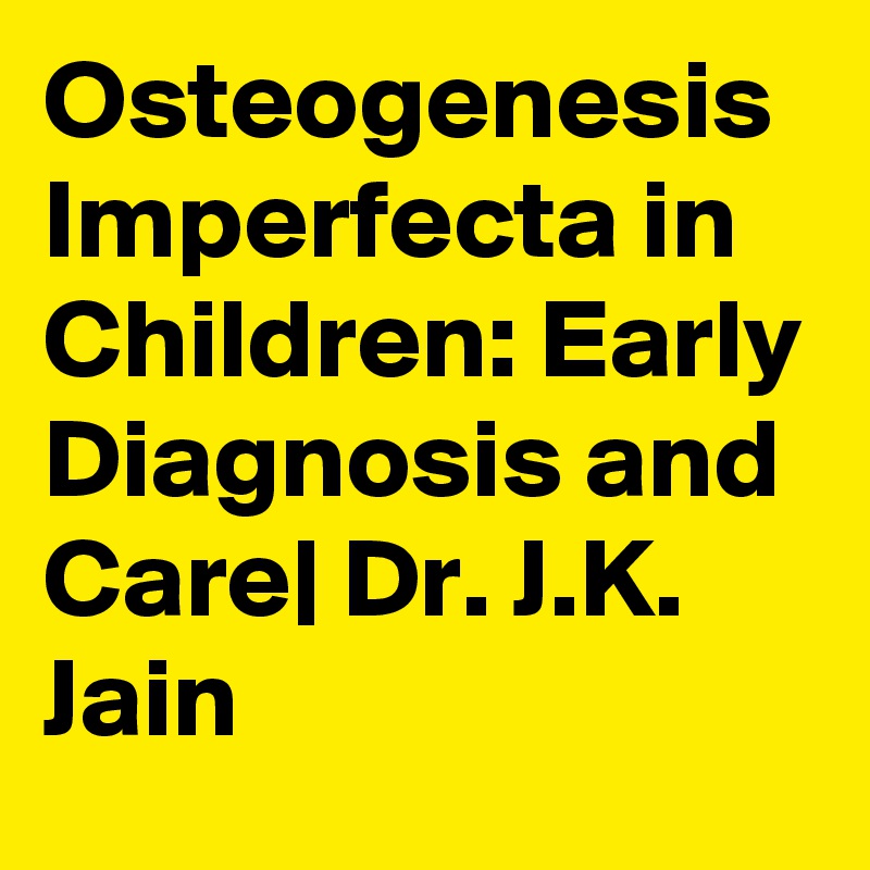 Osteogenesis Imperfecta in Children: Early Diagnosis and Care| Dr. J.K. Jain