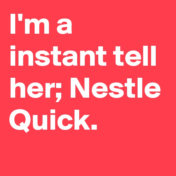 I'm a instant tell her; Nestle Quick.