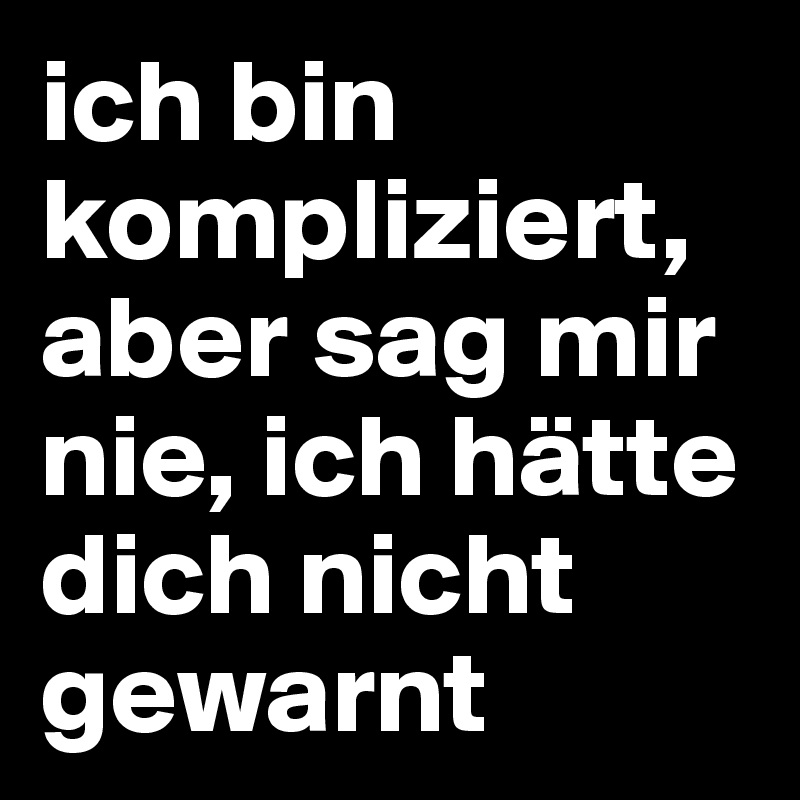 ich bin kompliziert, aber sag mir nie, ich hätte dich nicht gewarnt