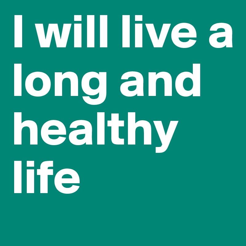 I will live a long and healthy life