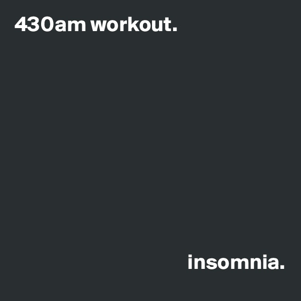430am workout.   









 
                                        insomnia.