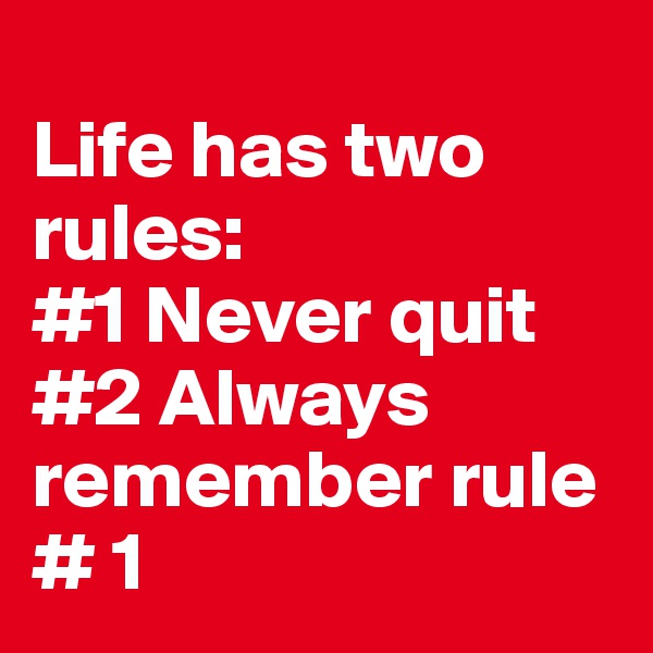 
Life has two rules:
#1 Never quit #2 Always remember rule # 1