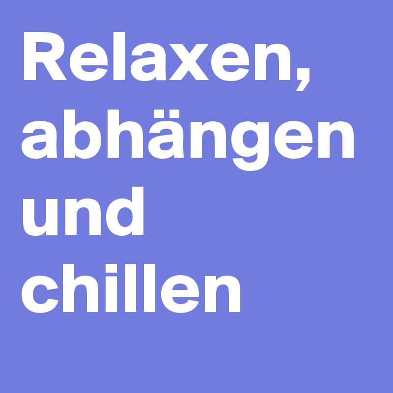 Relaxen, abhängen und chillen