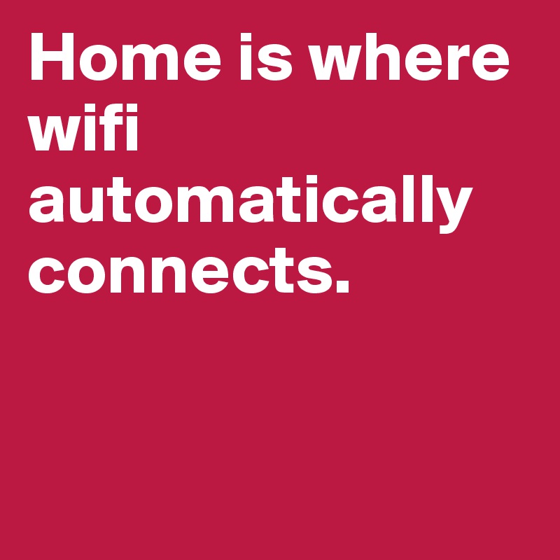 Home is where wifi automatically connects.


