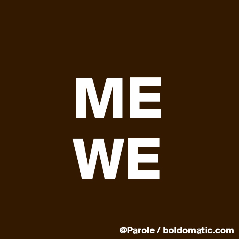 
     ME
     WE