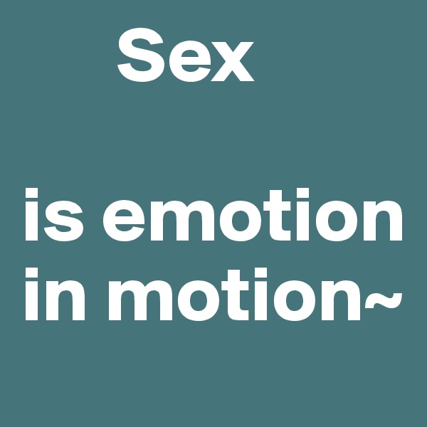       Sex

is emotion in motion~