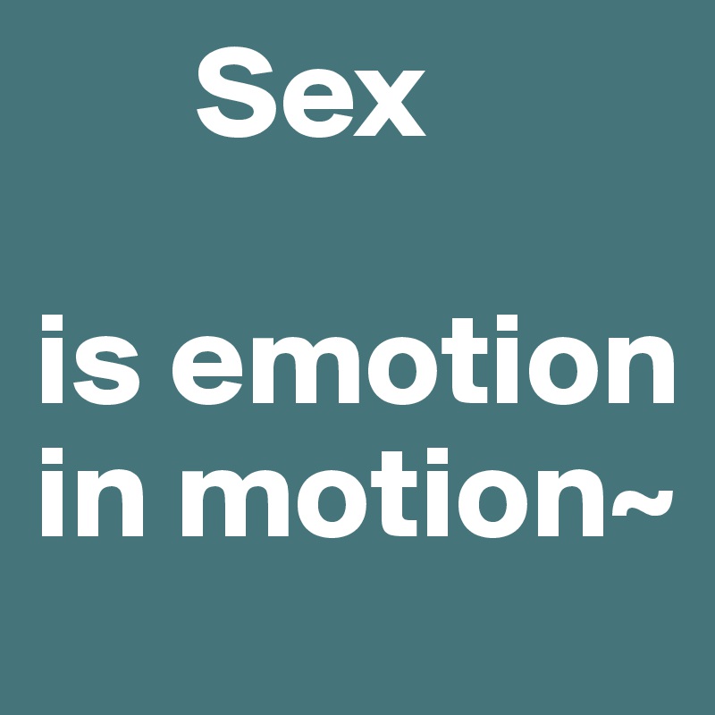       Sex

is emotion in motion~
