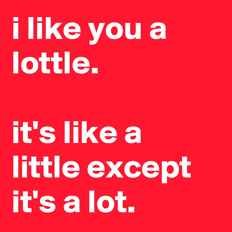 i like you a lottle.

it's like a little except it's a lot. 