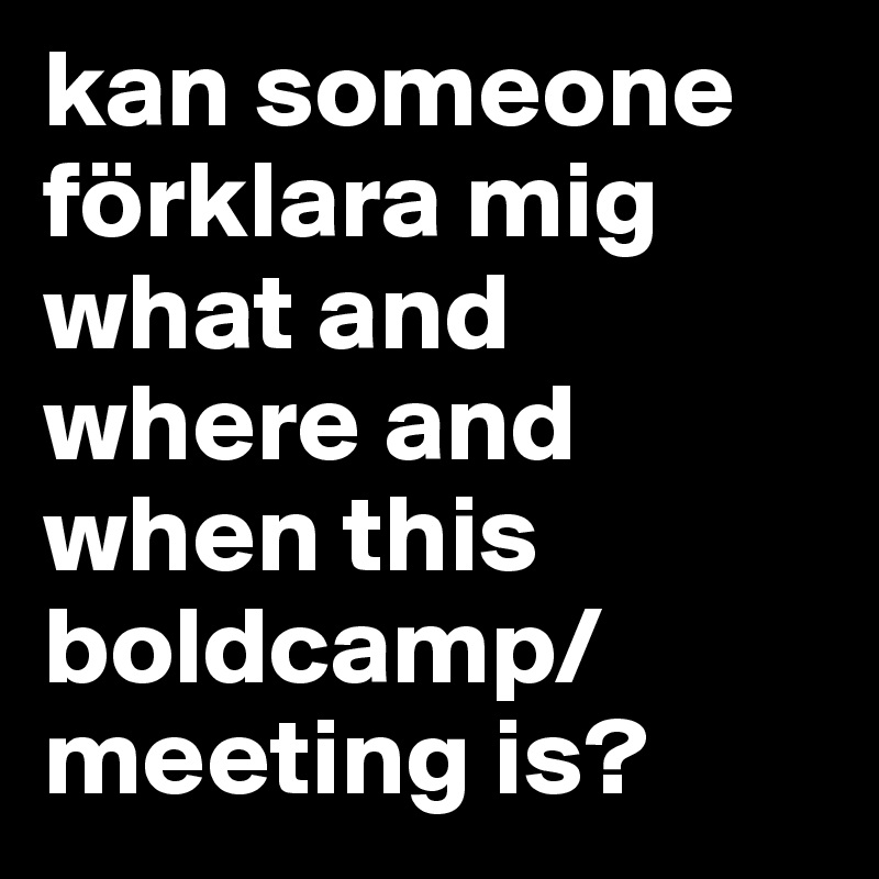 kan someone förklara mig what and where and when this boldcamp/meeting is? 