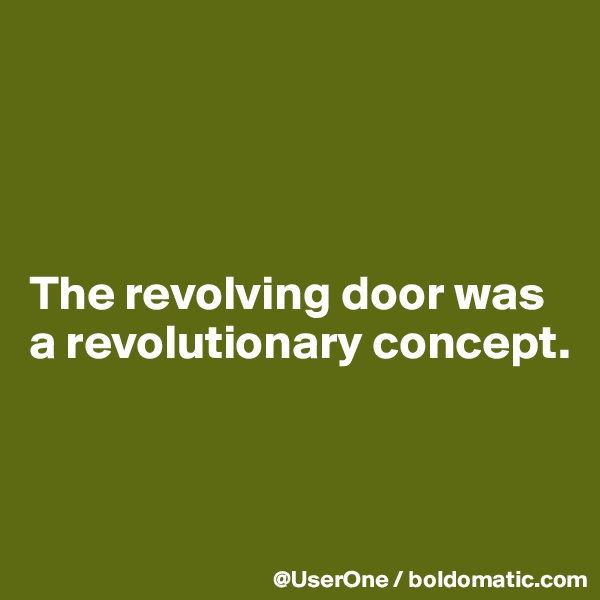 




The revolving door was a revolutionary concept.


