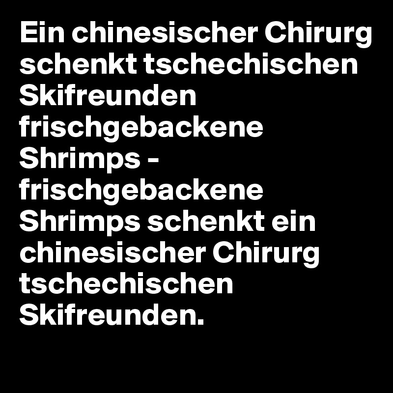 Ein chinesischer Chirurg schenkt tschechischen Skifreunden frischgebackene Shrimps - frischgebackene Shrimps schenkt ein chinesischer Chirurg tschechischen Skifreunden.
