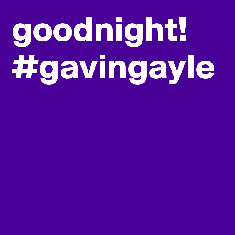 goodnight!
#gavingayle
