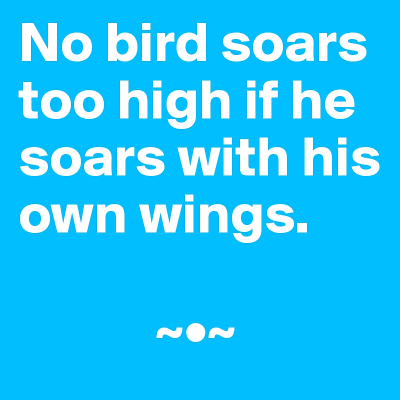 No bird soars too high if he soars with his own wings.

            ~•~