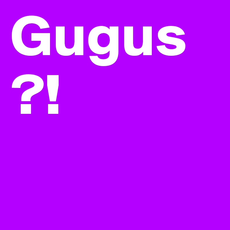 Gugus?!