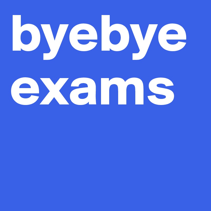 byebye exams