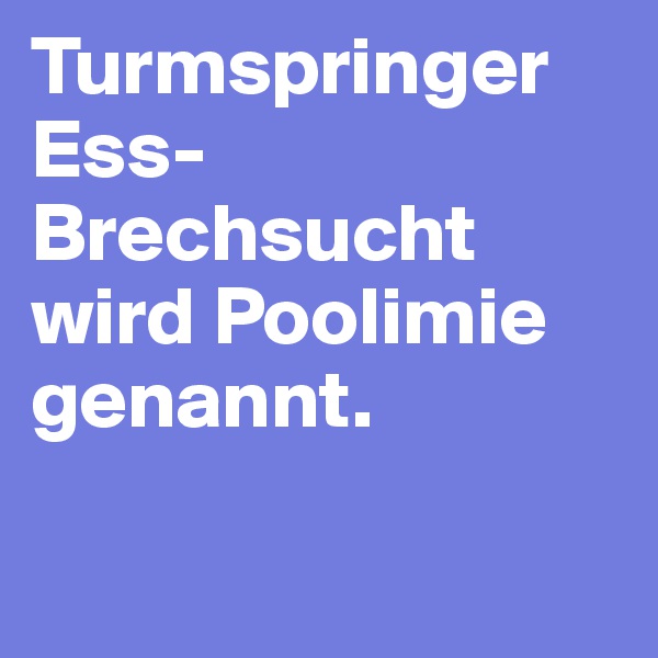 Turmspringer Ess-Brechsucht wird Poolimie genannt.

