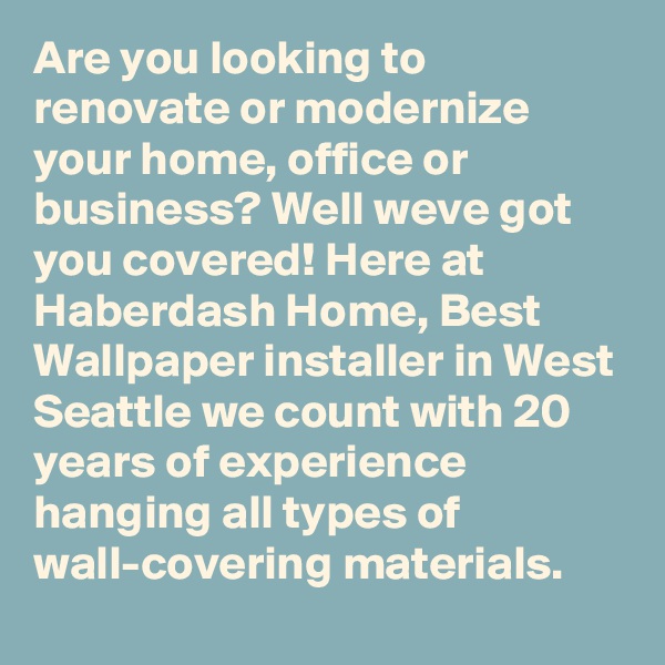 Are you looking to renovate or modernize your home, office or business? Well weve got you covered! Here at Haberdash Home, Best Wallpaper installer in West Seattle we count with 20 years of experience hanging all types of wall-covering materials.
