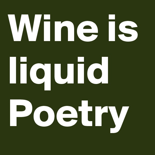 Wine is liquid Poetry