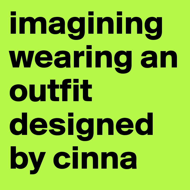 imagining wearing an outfit designed by cinna 
