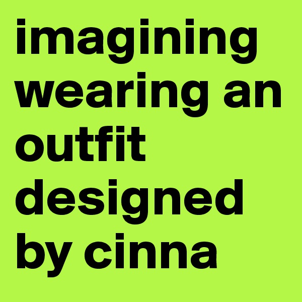 imagining wearing an outfit designed by cinna 