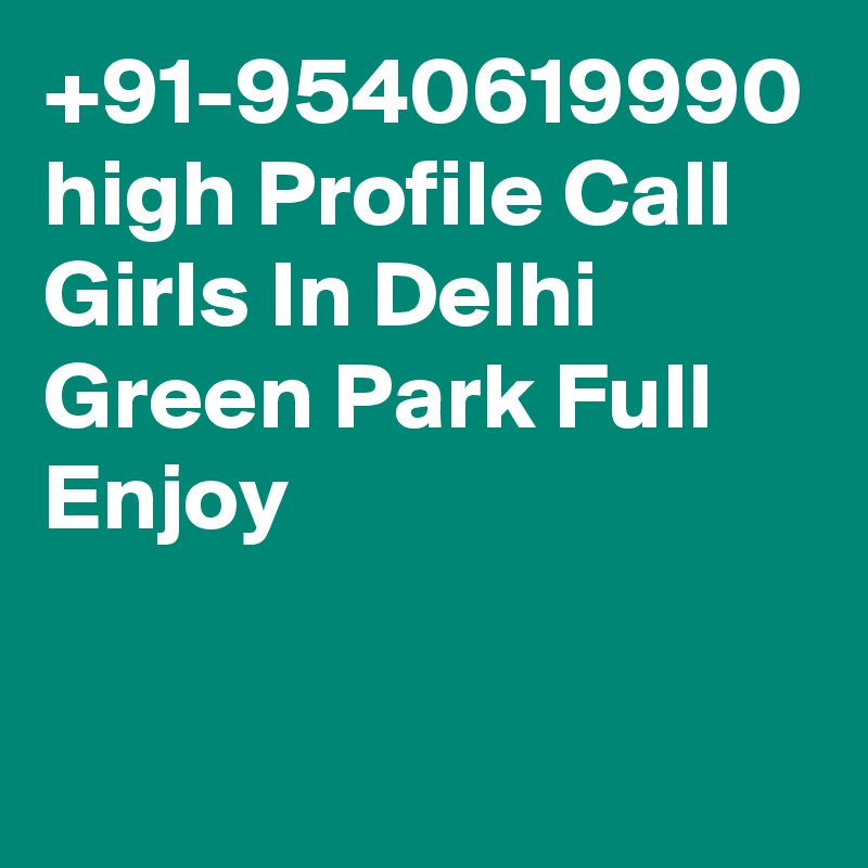 +91-9540619990 high Profile Call Girls In Delhi Green Park Full Enjoy

