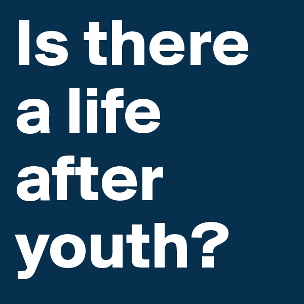 Is there a life after youth?