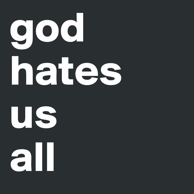god hates 
us 
all