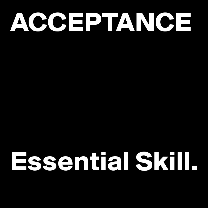 ACCEPTANCE




Essential Skill. 