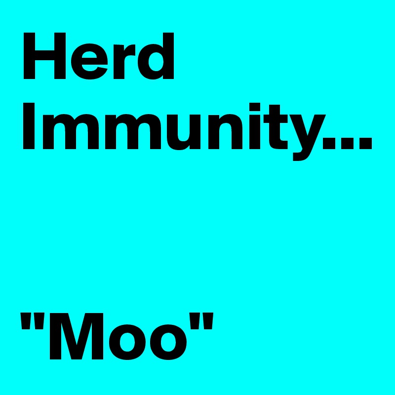 Herd 
Immunity...


"Moo"