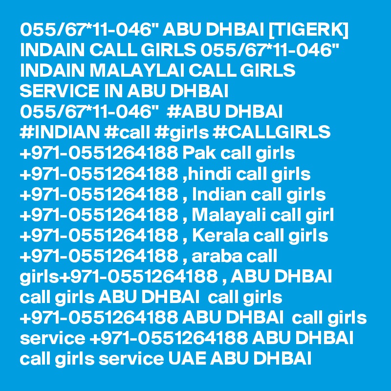 055/67*11-046" ABU DHBAI [TIGERK] INDAIN CALL GIRLS 055/67*11-046" INDAIN MALAYLAI CALL GIRLS SERVICE IN ABU DHBAI 055/67*11-046"  #ABU DHBAI   #INDIAN #call #girls #CALLGIRLS +971-0551264188 Pak call girls +971-0551264188 ,hindi call girls +971-0551264188 , Indian call girls +971-0551264188 , Malayali call girl +971-0551264188 , Kerala call girls +971-0551264188 , araba call girls+971-0551264188 , ABU DHBAI  call girls ABU DHBAI  call girls +971-0551264188 ABU DHBAI  call girls service +971-0551264188 ABU DHBAI  call girls service UAE ABU DHBAI