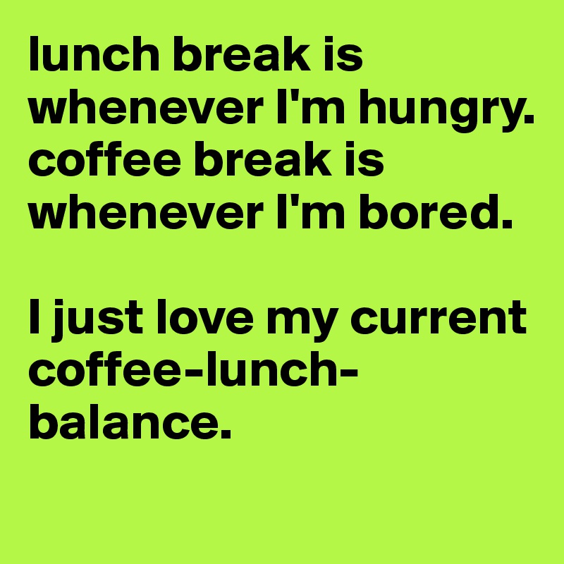 lunch break is whenever I'm hungry. 
coffee break is whenever I'm bored. 

I just love my current coffee-lunch-balance.
