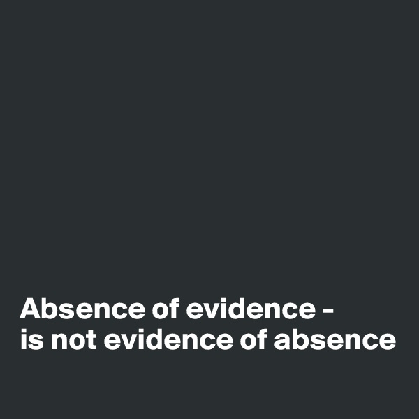 








Absence of evidence - 
is not evidence of absence
