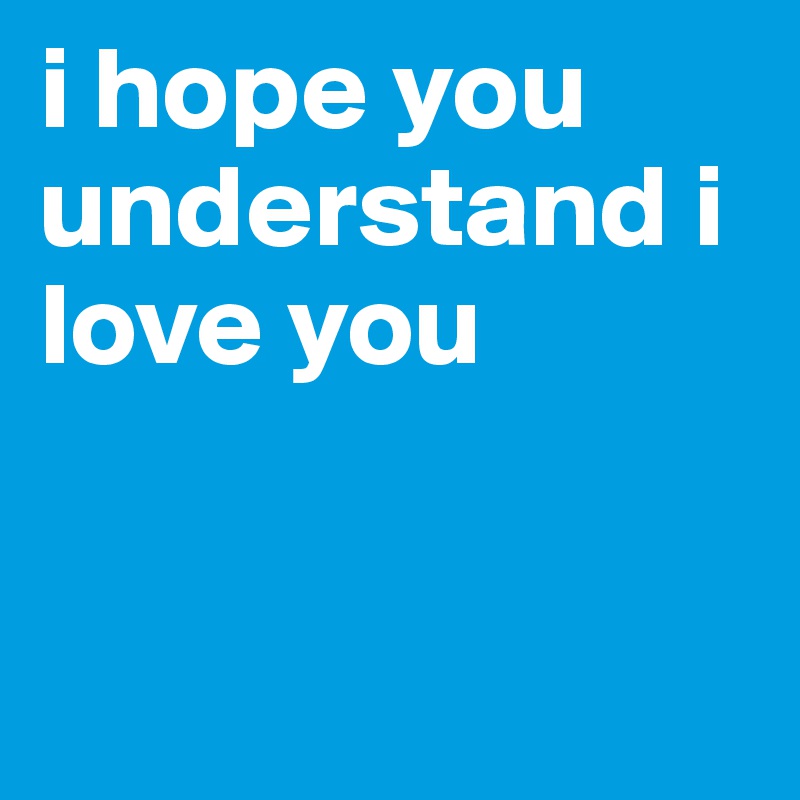 i hope you understand i love you - Post by chelseajams on Boldomatic