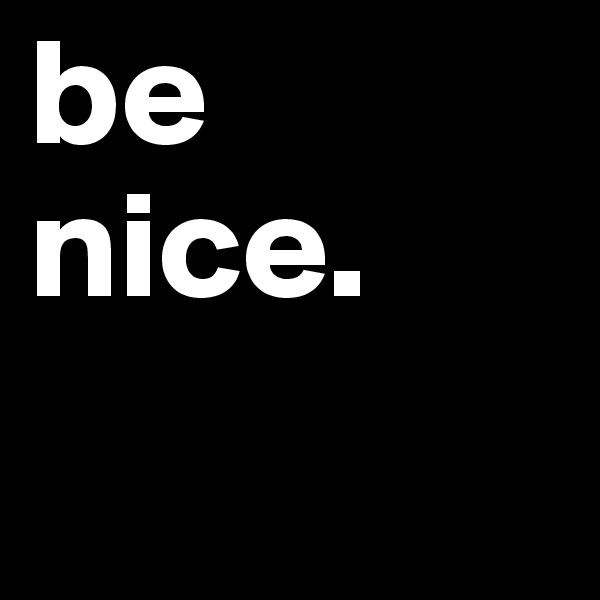 be
nice.
