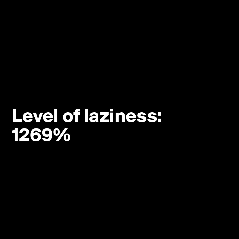 




Level of laziness:
1269%



