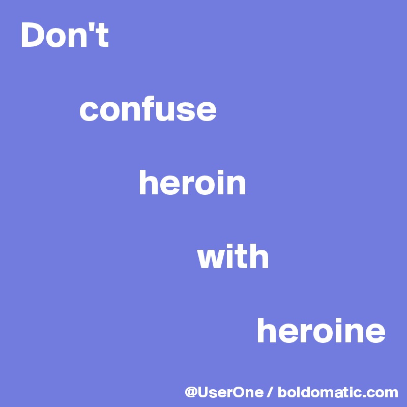 Don't

        confuse

                heroin

                        with

                                heroine