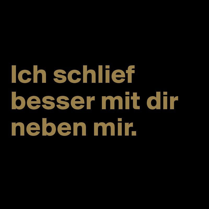 

Ich schlief besser mit dir neben mir.

