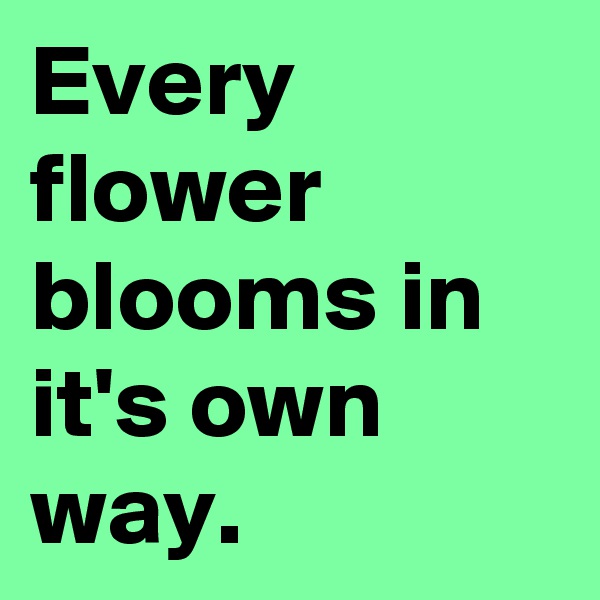 Every flower blooms in it's own way.