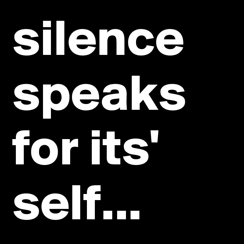 silence speaks for its' self...