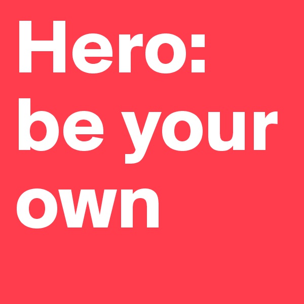 Hero: be your own