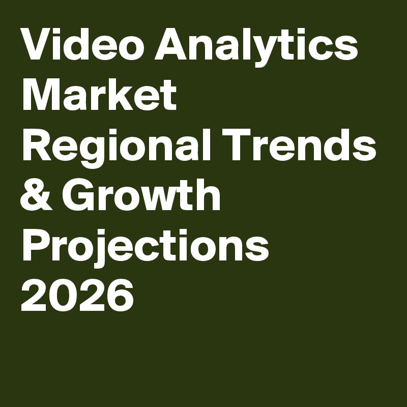 Video Analytics Market Regional Trends & Growth Projections 2026
