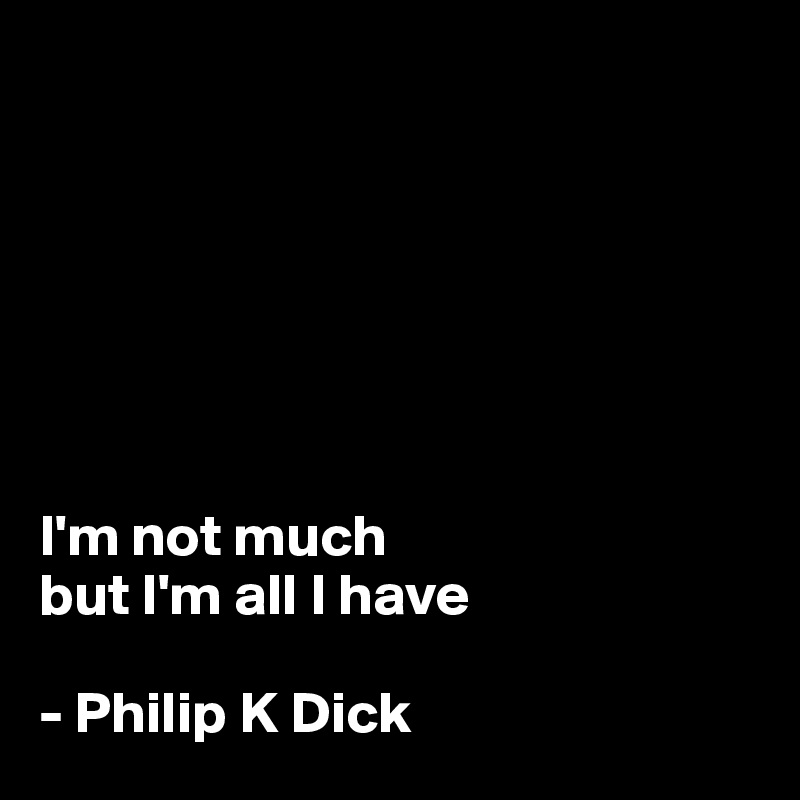 







I'm not much 
but I'm all I have

- Philip K Dick