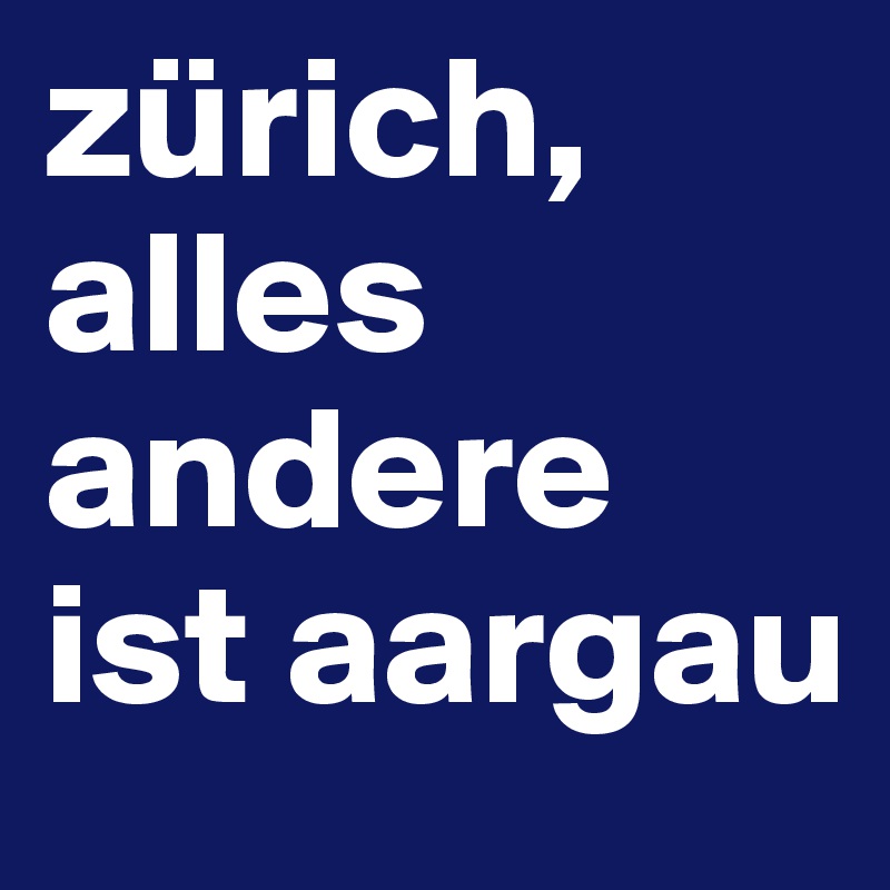 zürich,
alles andere ist aargau