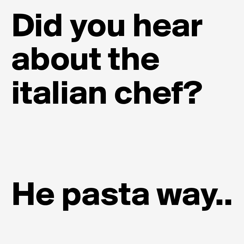 Did you hear about the italian chef? 


He pasta way..