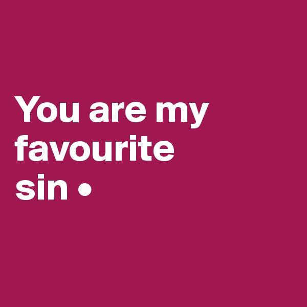 

You are my favourite
sin •

