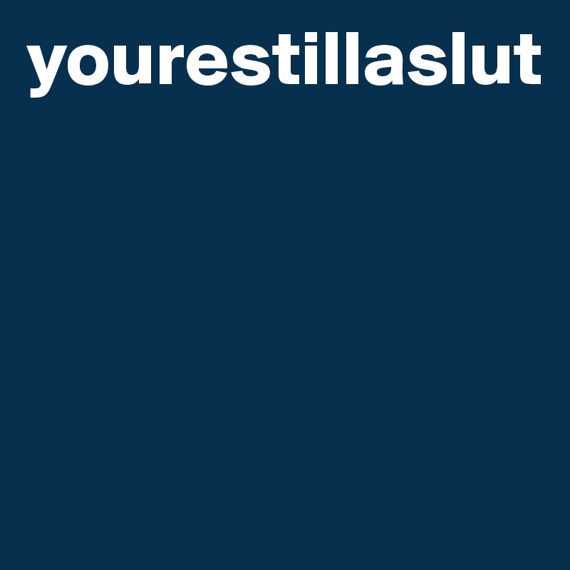 yourestillaslut




